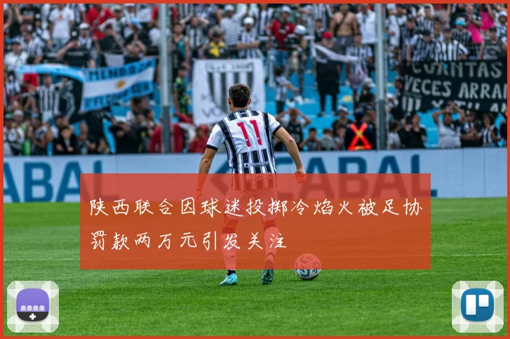 陕西联合因球迷投掷冷焰火被足协罚款两万元引发关注
