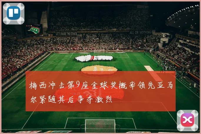 梅西冲击第9座金球奖概率领先亚马尔紧随其后争夺激烈